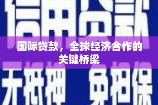 弥陀国际贷款，全球经济合作的关键桥梁