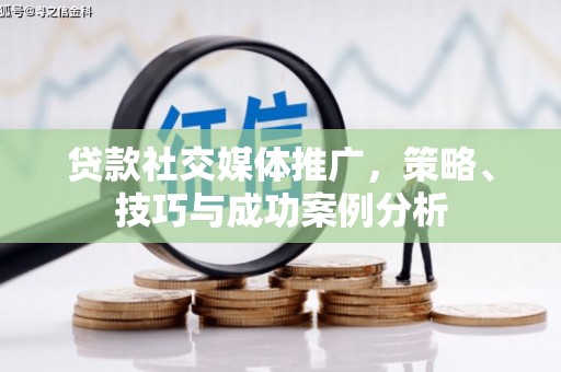 弥陀贷款社交媒体推广，策略、技巧与成功案例分析