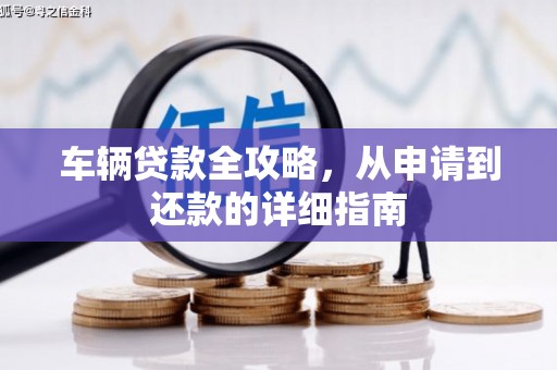 弥陀车辆贷款全攻略，从申请到还款的详细指南