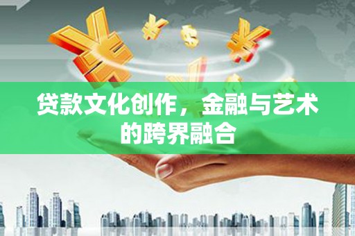 弥陀贷款文化创作，金融与艺术的跨界融合
