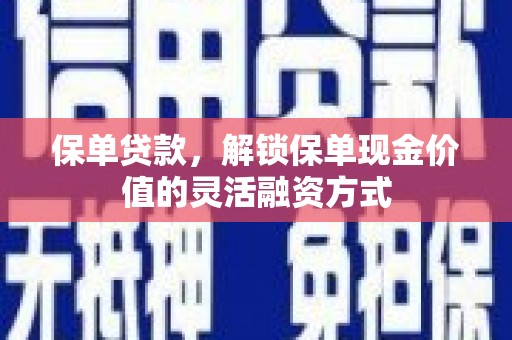 弥陀保单贷款，解锁保单现金价值的灵活融资方式