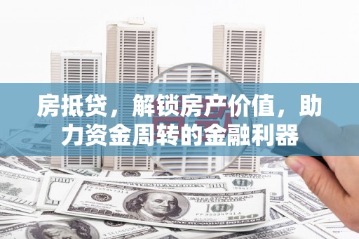 弥陀房抵贷，解锁房产价值，助力资金周转的金融利器