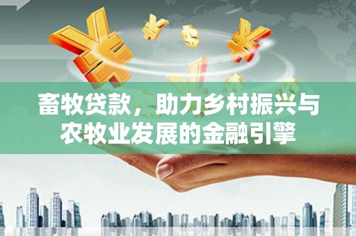 弥陀畜牧贷款，助力乡村振兴与农牧业发展的金融引擎