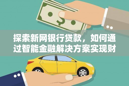 弥陀探索新网银行贷款，如何通过智能金融解决方案实现财富增长