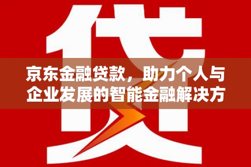 弥陀京东金融贷款，助力个人与企业发展的智能金融解决方案