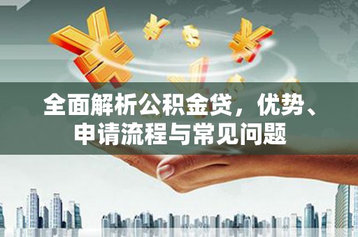 弥陀全面解析公积金贷，优势、申请流程与常见问题