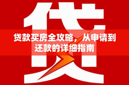 弥陀贷款买房全攻略，从申请到还款的详细指南