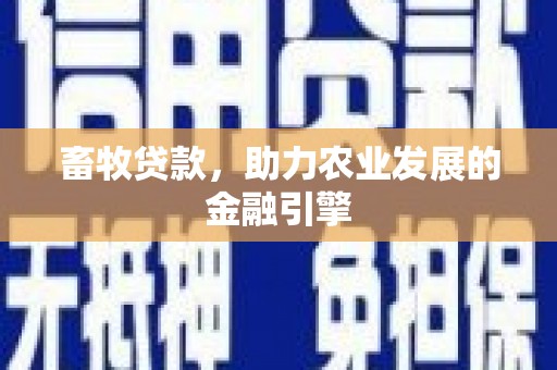 弥陀畜牧贷款，助力农业发展的金融引擎