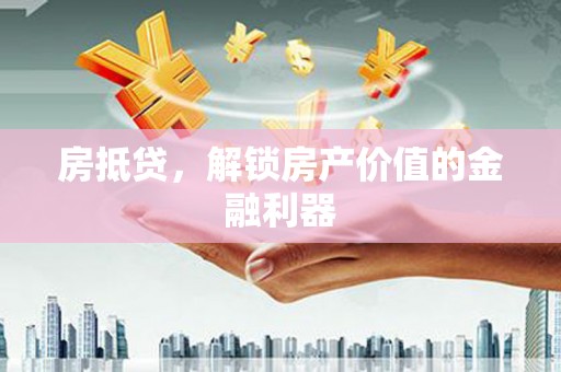 弥陀房抵贷，解锁房产价值的金融利器