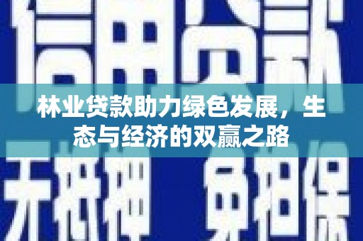 弥陀林业贷款助力绿色发展，生态与经济的双赢之路