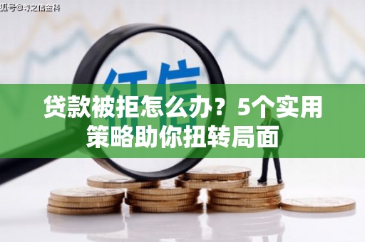 弥陀贷款被拒怎么办？5个实用策略助你扭转局面