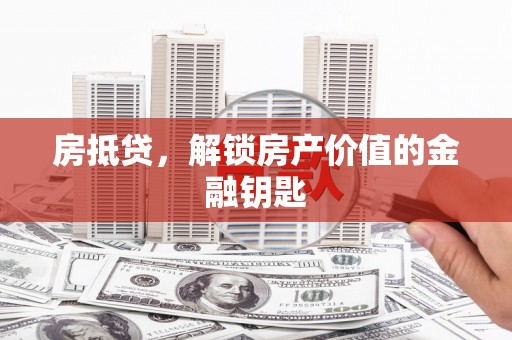 弥陀房抵贷，解锁房产价值的金融钥匙