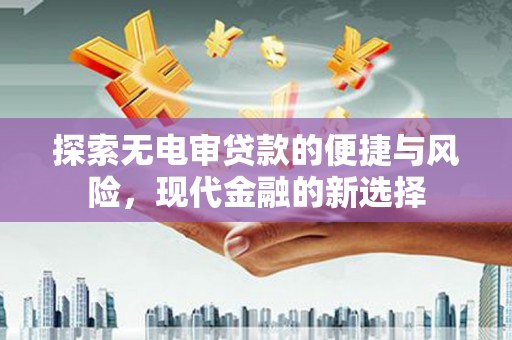 弥陀探索无电审贷款的便捷与风险，现代金融的新选择