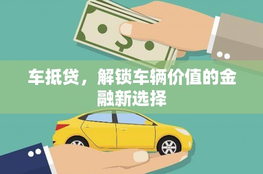 弥陀车抵贷，解锁车辆价值的金融新选择