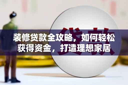 弥陀装修贷款全攻略，如何轻松获得资金，打造理想家居