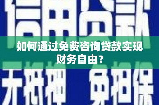 弥陀如何通过免费咨询贷款实现财务自由？