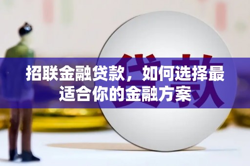 弥陀招联金融贷款，如何选择最适合你的金融方案