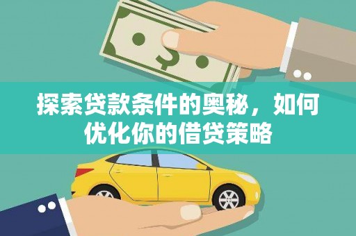 弥陀探索贷款条件的奥秘，如何优化你的借贷策略