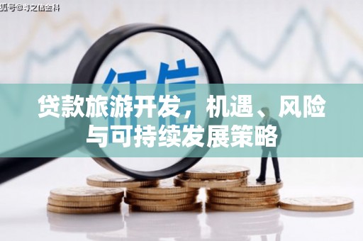 弥陀贷款旅游开发，机遇、风险与可持续发展策略
