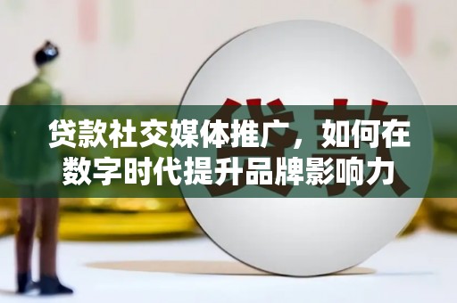 弥陀贷款社交媒体推广，如何在数字时代提升品牌影响力