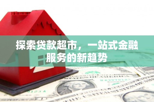 弥陀探索贷款超市，一站式金融服务的新趋势
