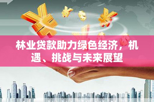 弥陀林业贷款助力绿色经济，机遇、挑战与未来展望