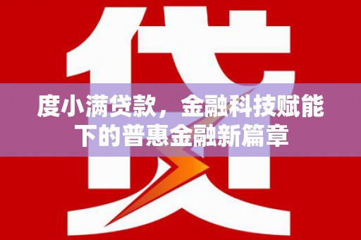 弥陀度小满贷款，金融科技赋能下的普惠金融新篇章