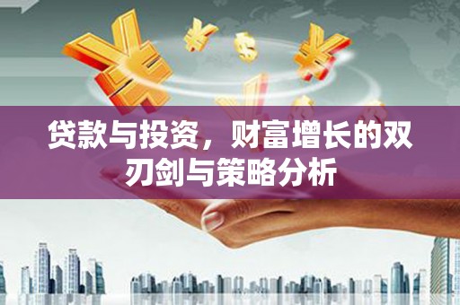 弥陀贷款与投资，财富增长的双刃剑与策略分析