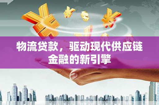 弥陀物流贷款，驱动现代供应链金融的新引擎