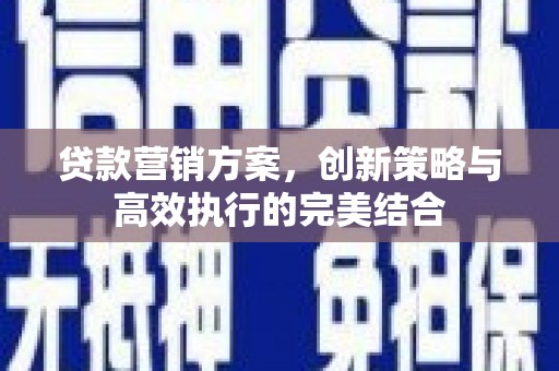 弥陀贷款营销方案，创新策略与高效执行的完美结合
