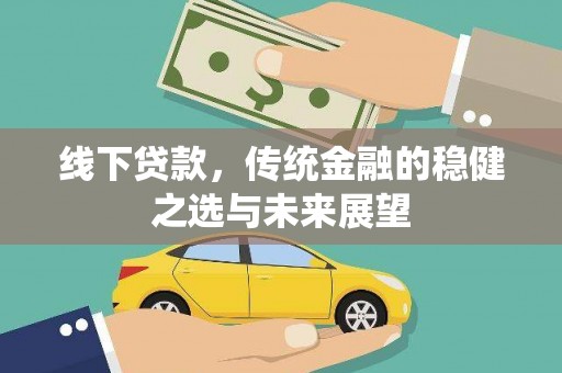 弥陀线下贷款，传统金融的稳健之选与未来展望