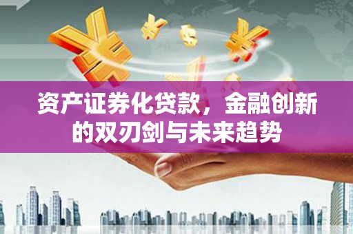 弥陀资产证券化贷款，金融创新的双刃剑与未来趋势