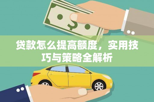 弥陀贷款怎么提高额度，实用技巧与策略全解析
