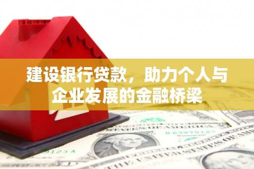 弥陀建设银行贷款，助力个人与企业发展的金融桥梁