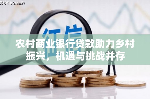 弥陀农村商业银行贷款助力乡村振兴，机遇与挑战并存