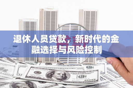 弥陀退休人员贷款，新时代的金融选择与风险控制
