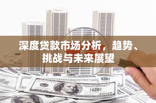 弥陀深度贷款市场分析，趋势、挑战与未来展望
