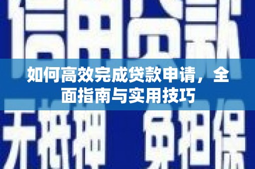 弥陀如何高效完成贷款申请，全面指南与实用技巧