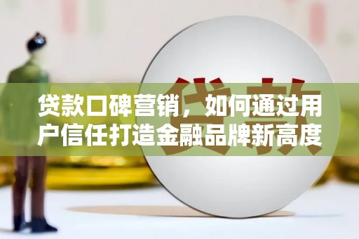 弥陀贷款口碑营销，如何通过用户信任打造金融品牌新高度