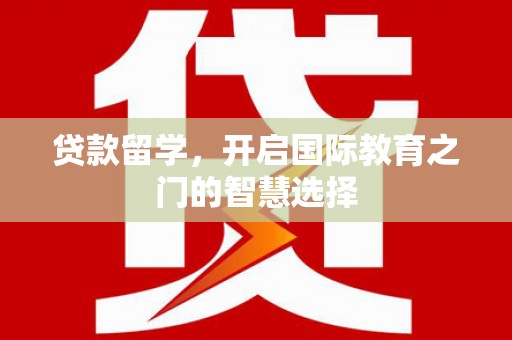弥陀贷款留学，开启国际教育之门的智慧选择