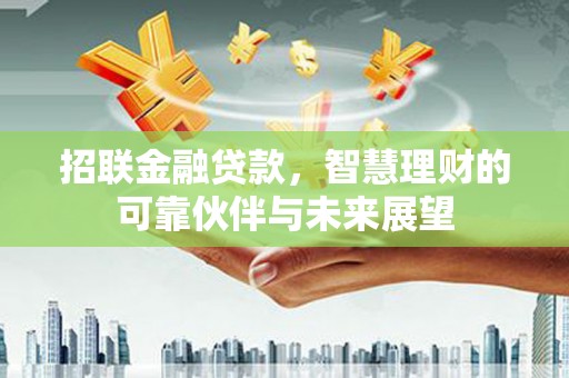弥陀招联金融贷款，智慧理财的可靠伙伴与未来展望