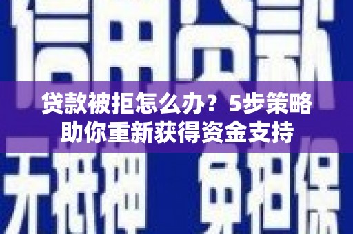 弥陀贷款被拒怎么办？5步策略助你重新获得资金支持