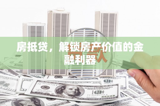 弥陀房抵贷，解锁房产价值的金融利器