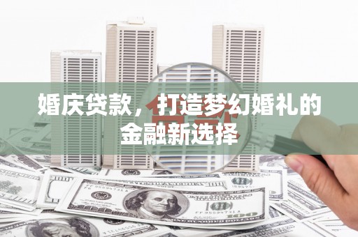 弥陀婚庆贷款，打造梦幻婚礼的金融新选择