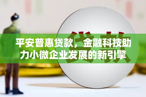 弥陀平安普惠贷款，金融科技助力小微企业发展的新引擎