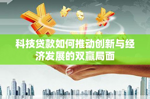 弥陀科技贷款如何推动创新与经济发展的双赢局面