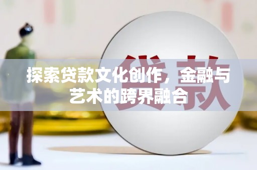 弥陀探索贷款文化创作，金融与艺术的跨界融合