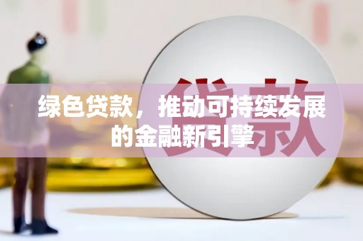 弥陀绿色贷款，推动可持续发展的金融新引擎