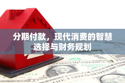 弥陀分期付款，现代消费的智慧选择与财务规划