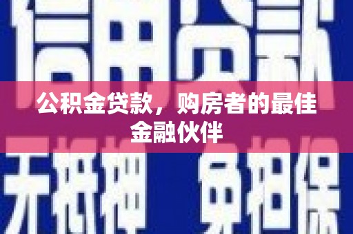 弥陀公积金贷款，购房者的最佳金融伙伴